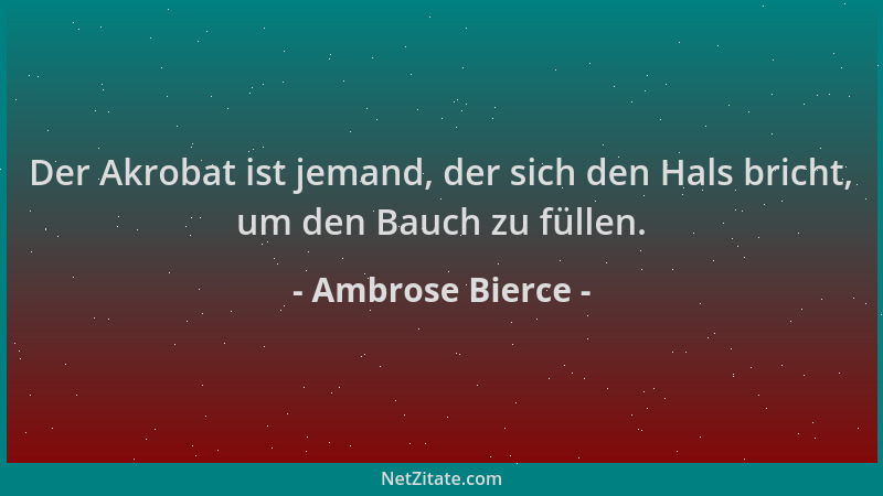 Ambrose Bierce - Der Akrobat ist jemand, der sich den Hals bricht, um den Bauch zu füllen....