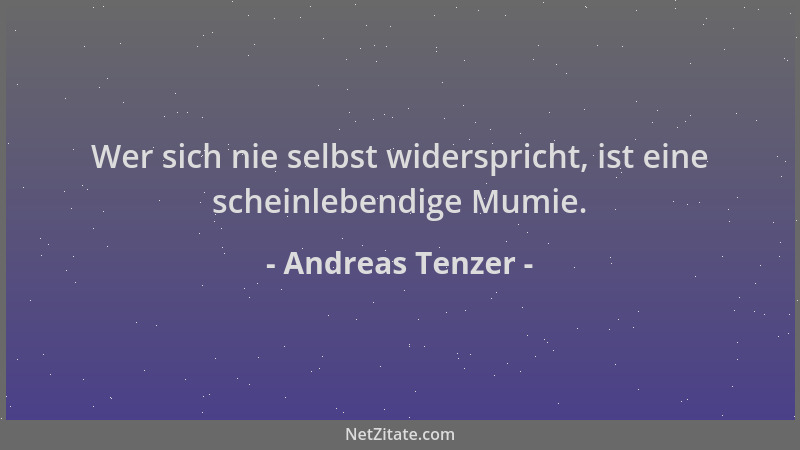 Andreas Tenzer - Wer sich nie selbst widerspricht, ist eine scheinlebendige Mumie....