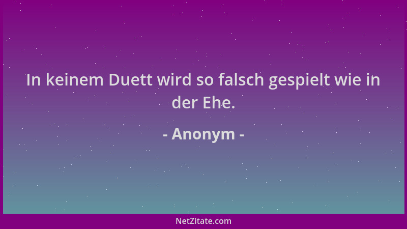 Anonym - In keinem Duett wird so falsch gespielt wie in der Ehe....