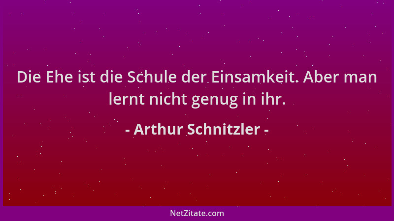 Arthur Schnitzler - Die Ehe ist die Schule der Einsamkeit. Aber man lernt nicht genug in ihr....