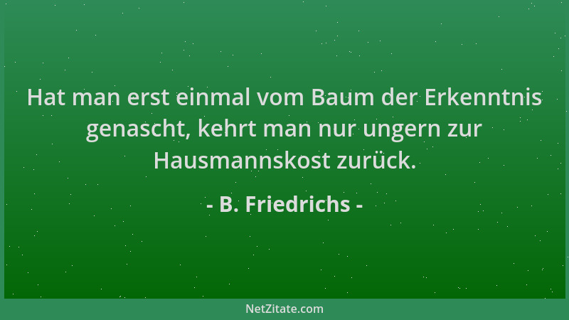 B. Friedrichs - Hat man erst einmal vom Baum der Erkenntnis genascht, kehrt man nur ungern zur Hausmannskost zurück....