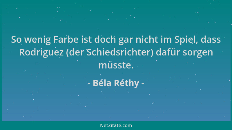 Béla Réthy - So wenig Farbe ist doch gar nicht im Spiel, dass Rodriguez (der Schiedsrichter) dafür sorgen müsste....