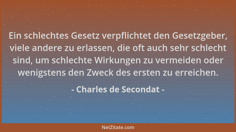 Charles de Secondat - Ein schlechtes Gesetz verpflichtet den Gesetzgeber, viele andere zu erlassen, die oft auch sehr schle...