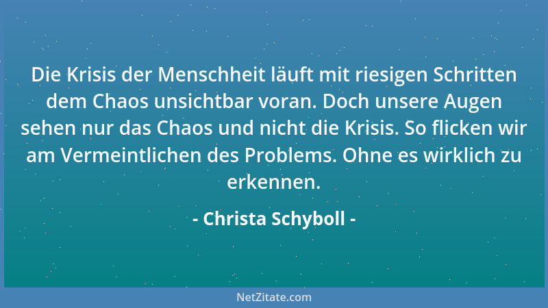 Christa Schyboll - Die Krisis der Menschheit läuft mit riesigen Schritten dem Chaos unsichtbar voran. Doch unsere Augen seh...
