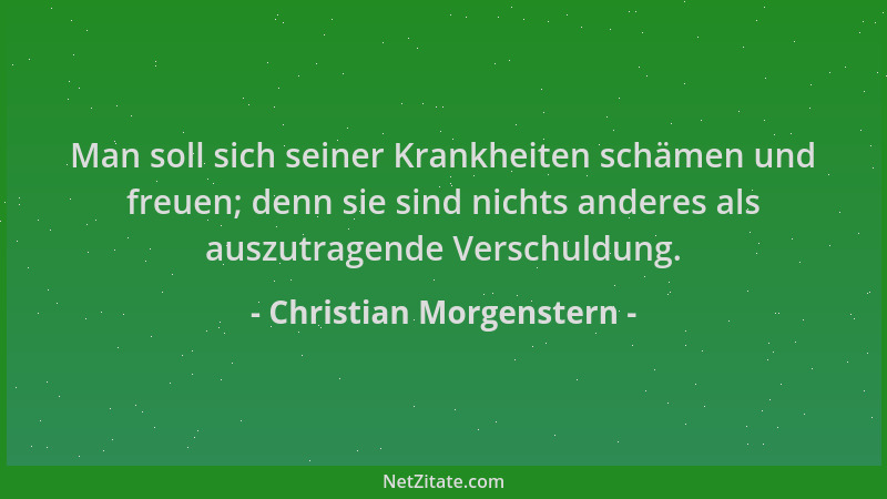 Christian Morgenstern - Man soll sich seiner Krankheiten schämen und freuen; denn sie sind nichts anderes als auszutragende...