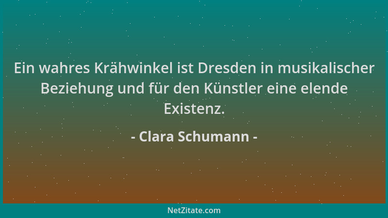 Clara Schumann - Ein wahres Krähwinkel ist Dresden in musikalischer Beziehung und für den Künstler eine elende Existenz....