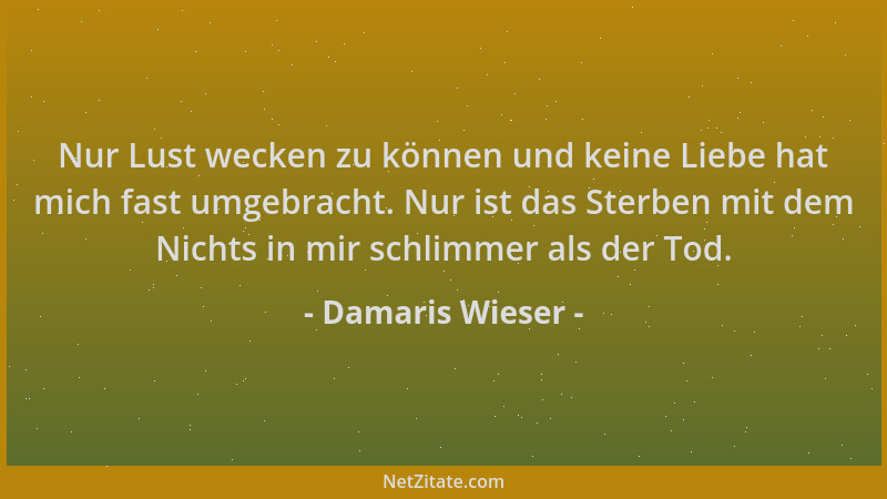 Damaris Wieser - Nur Lust wecken zu können und keine Liebe hat mich fast umgebracht. Nur ist das Sterben mit dem Nichts in...