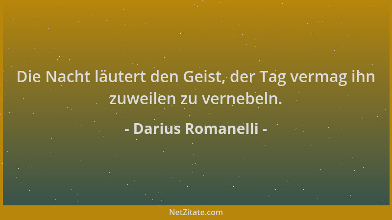 Darius Romanelli - Die Nacht läutert den Geist, der Tag vermag ihn zuweilen zu vernebeln....
