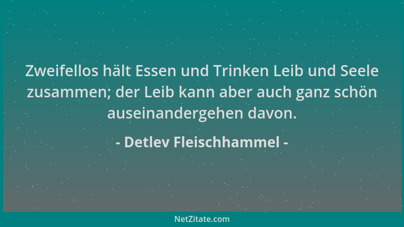 Detlev Fleischhammel - Zweifellos hält Essen und Trinken Leib und Seele zusammen; der Leib kann aber auch ganz schön ausein...