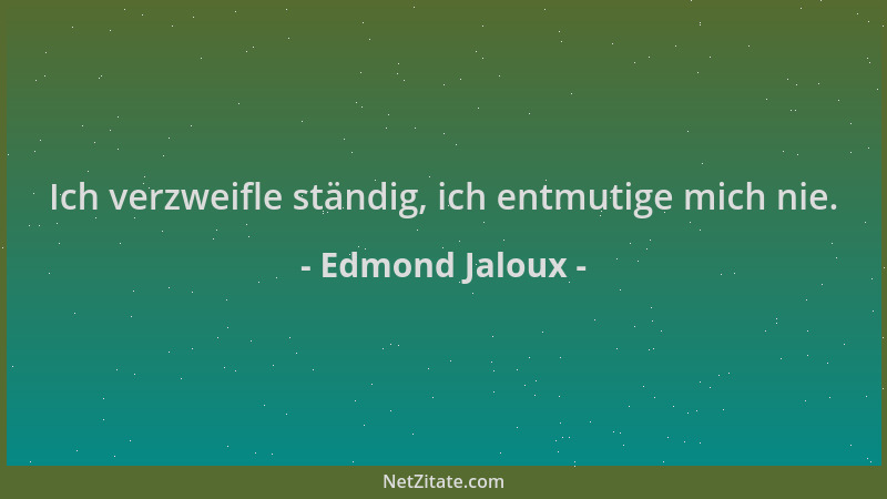 Edmond Jaloux - Ich verzweifle ständig, ich entmutige mich nie....