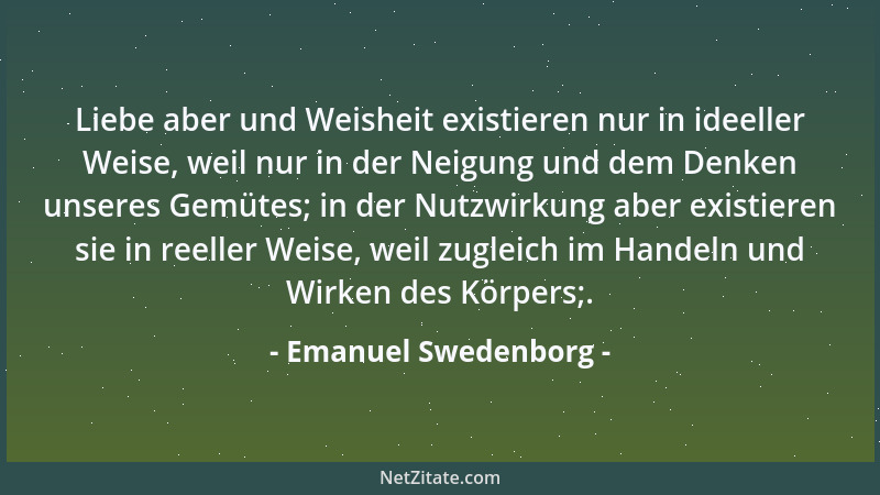 Emanuel Swedenborg - Liebe aber und Weisheit existieren nur in ideeller Weise, weil nur in der Neigung und dem Denken unser...