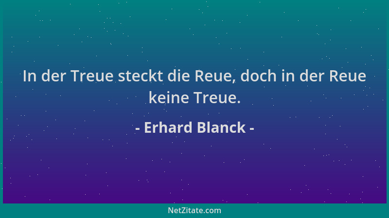 Erhard Blanck - In der Treue steckt die Reue, doch in der Reue keine Treue....