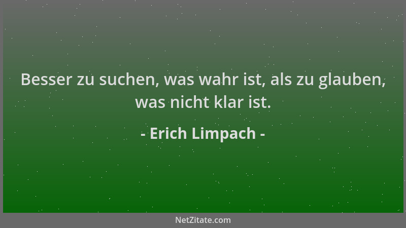 Erich Limpach - Besser zu suchen, was wahr ist, als zu glauben, was nicht klar ist....