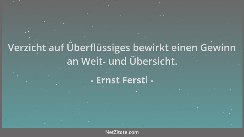 Ernst Ferstl - Verzicht auf Überflüssiges bewirkt einen Gewinn an Weit- und Übersicht....