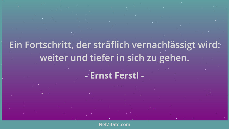 Ernst Ferstl - Ein Fortschritt, der sträflich vernachlässigt wird: weiter und tiefer in sich zu gehen....
