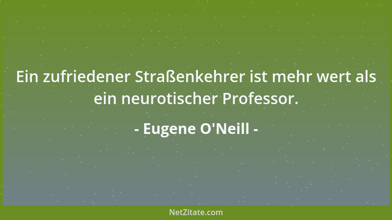 Eugene O'Neill - Ein zufriedener Straßenkehrer ist mehr wert als ein neurotischer Professor....