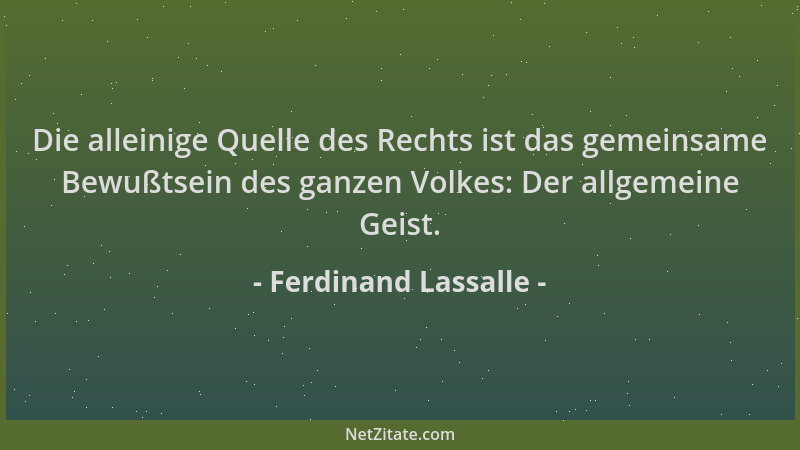 Ferdinand Lassalle - Die alleinige Quelle des Rechts ist das gemeinsame Bewußtsein des ganzen Volkes: Der allgemeine Geist....
