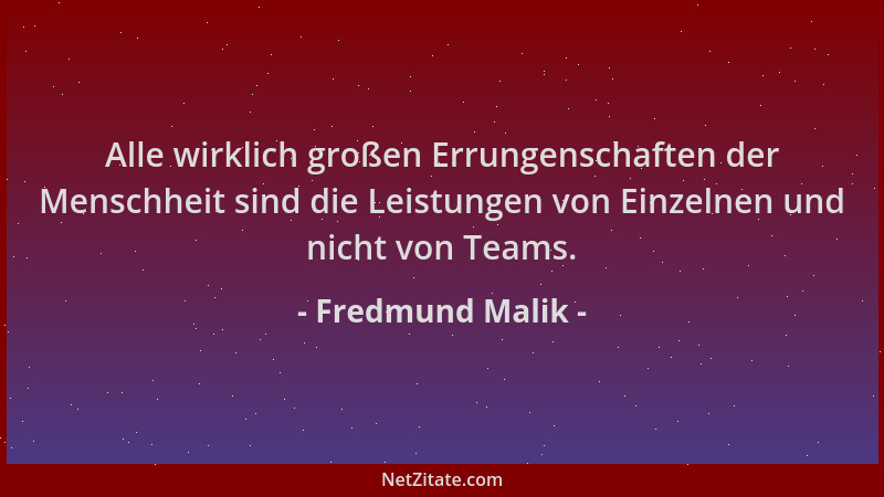 Fredmund Malik - Alle wirklich großen Errungenschaften der Menschheit sind die Leistungen von Einzelnen und nicht von Teams...