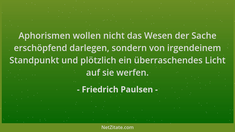 Friedrich Paulsen - Aphorismen wollen nicht das Wesen der Sache erschöpfend darlegen, sondern von irgendeinem Standpunkt un...