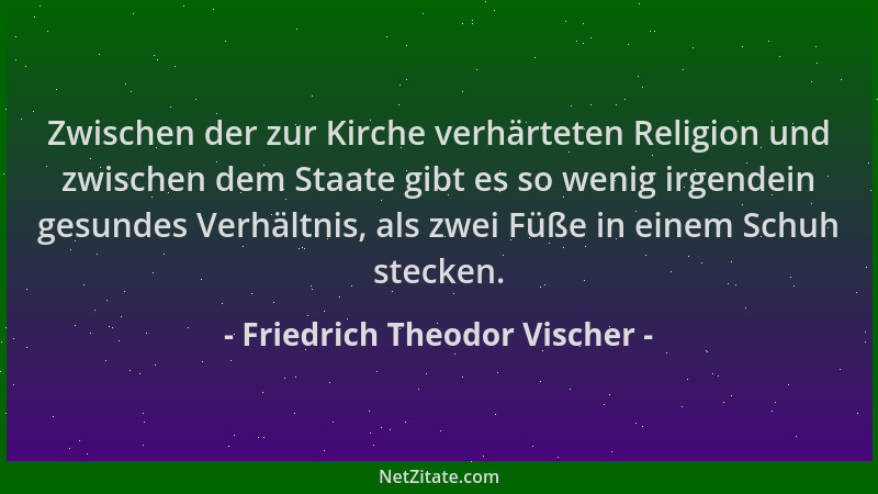 Friedrich Theodor Vischer - Zwischen der zur Kirche verhärteten Religion und zwischen dem Staate gibt es so wenig irgendein...