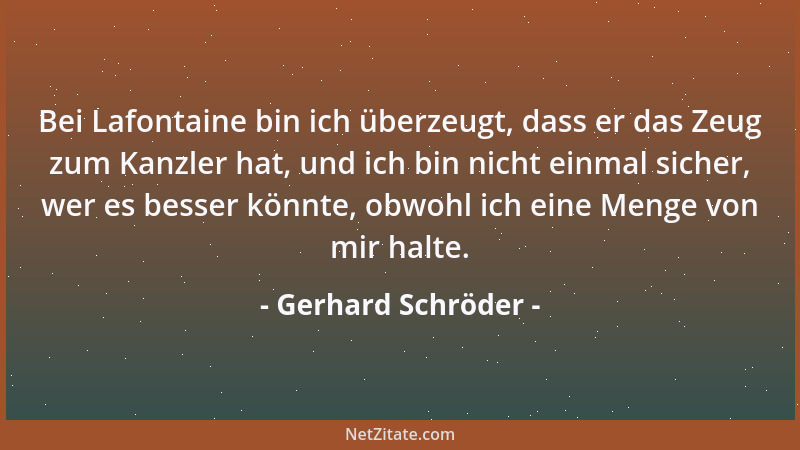 Gerhard Schröder - Bei Lafontaine bin ich überzeugt, dass er das Zeug zum Kanzler hat, und ich bin nicht einmal sicher, wer...
