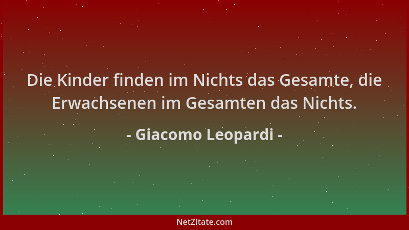 Giacomo Leopardi - Die Kinder finden im Nichts das Gesamte, die Erwachsenen im Gesamten das Nichts....