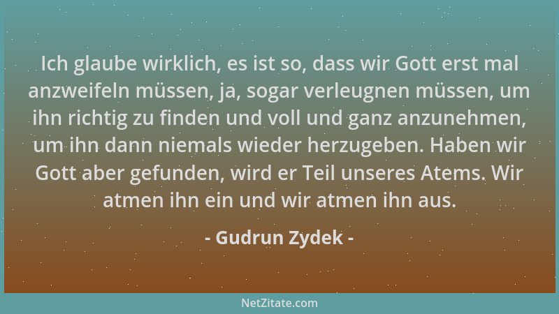 Gudrun Zydek - Ich glaube wirklich, es ist so, dass wir Gott erst mal anzweifeln müssen, ja, sogar verleugnen müssen, um ih...