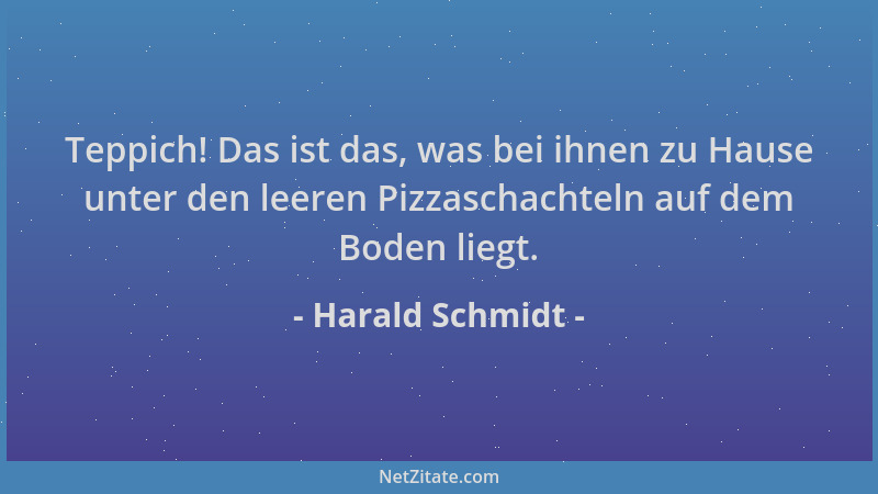 Harald Schmidt - Teppich! Das ist das, was bei ihnen zu Hause unter den leeren Pizzaschachteln auf dem Boden liegt....