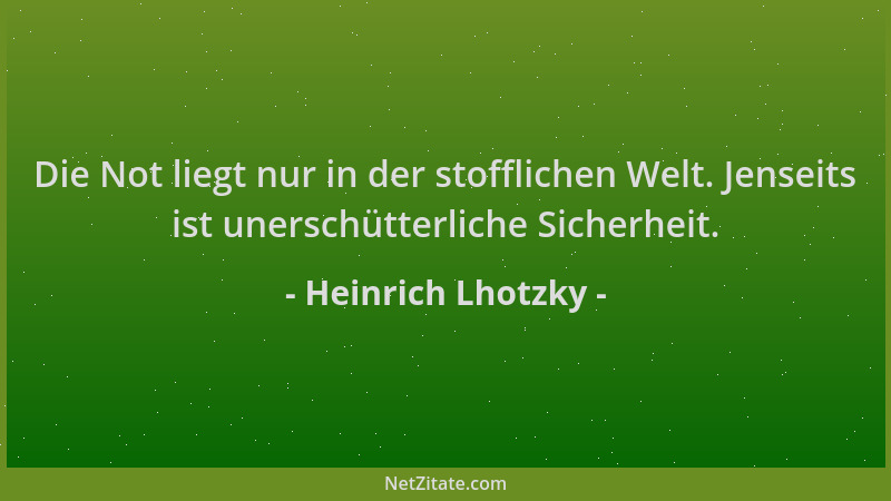 Heinrich Lhotzky - Die Not liegt nur in der stofflichen Welt. Jenseits ist unerschütterliche Sicherheit....