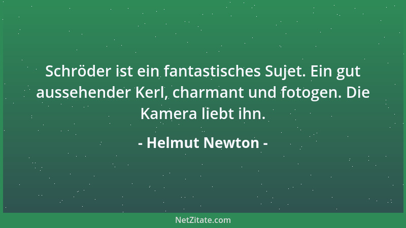Helmut Newton - Schröder ist ein fantastisches Sujet. Ein gut aussehender Kerl, charmant und fotogen. Die Kamera liebt ihn....