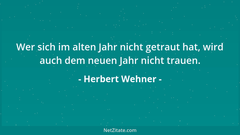 Herbert Wehner - Wer sich im alten Jahr nicht getraut hat, wird auch dem neuen Jahr nicht trauen....