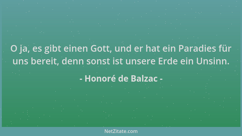 Honoré de Balzac - O ja, es gibt einen Gott, und er hat ein Paradies für uns bereit, denn sonst ist unsere Erde ein Unsinn....