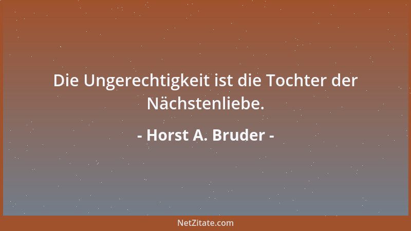 Horst A. Bruder - Die Ungerechtigkeit ist die Tochter der Nächstenliebe....