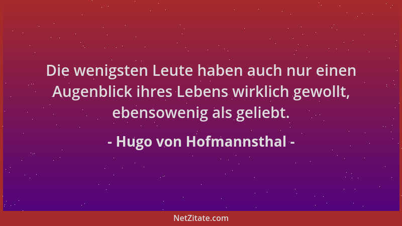 Hugo von Hofmannsthal - Die wenigsten Leute haben auch nur einen Augenblick ihres Lebens wirklich gewollt, ebensowenig als...