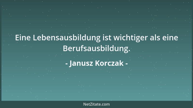 Janusz Korczak - Eine Lebensausbildung ist wichtiger als eine Berufsausbildung....