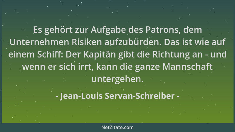 Jean-Louis Servan-Schreiber - Es gehört zur Aufgabe des Patrons, dem Unternehmen Risiken aufzubürden. Das ist wie auf einem...