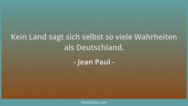 Jean Paul - Kein Land sagt sich selbst so viele Wahrheiten als Deutschland....