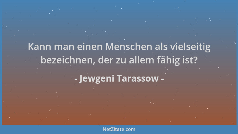 Jewgeni Tarassow - Kann man einen Menschen als vielseitig bezeichnen, der zu allem fähig ist?...