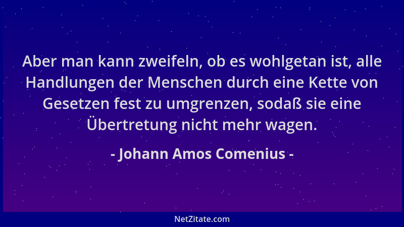 Johann Amos Comenius - Aber man kann zweifeln, ob es wohlgetan ist, alle Handlungen der Menschen durch eine Kette von Geset...