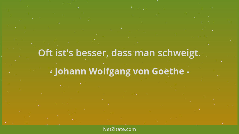 Johann Wolfgang von Goethe - Oft ist 's besser, dass man schweigt....