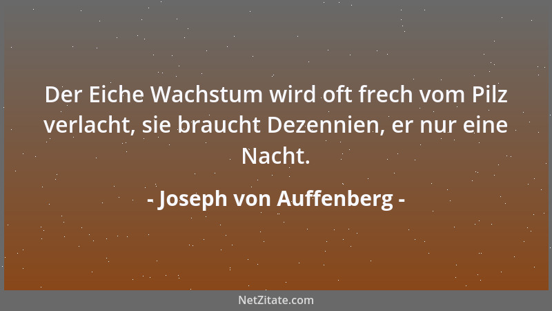 Joseph von Auffenberg - Der Eiche Wachstum wird oft frech vom Pilz verlacht, sie braucht Dezennien, er nur eine Nacht....