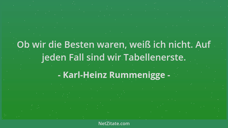 Karl-Heinz Rummenigge - Ob wir die Besten waren, weiß ich nicht. Auf jeden Fall sind wir Tabellenerste....