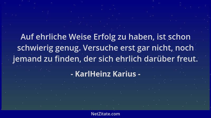 KarlHeinz Karius - Auf ehrliche Weise Erfolg zu haben, ist schon schwierig genug. Versuche erst gar nicht, noch jemand zu f...