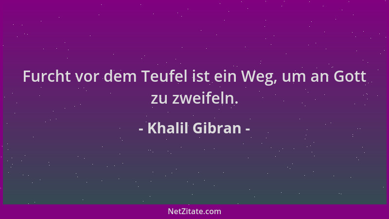 Khalil Gibran - Furcht vor dem Teufel ist ein Weg, um an Gott zu zweifeln....