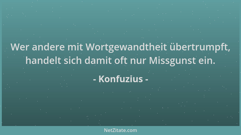 Konfuzius - Wer andere mit Wortgewandtheit übertrumpft, handelt sich damit oft nur Missgunst ein....