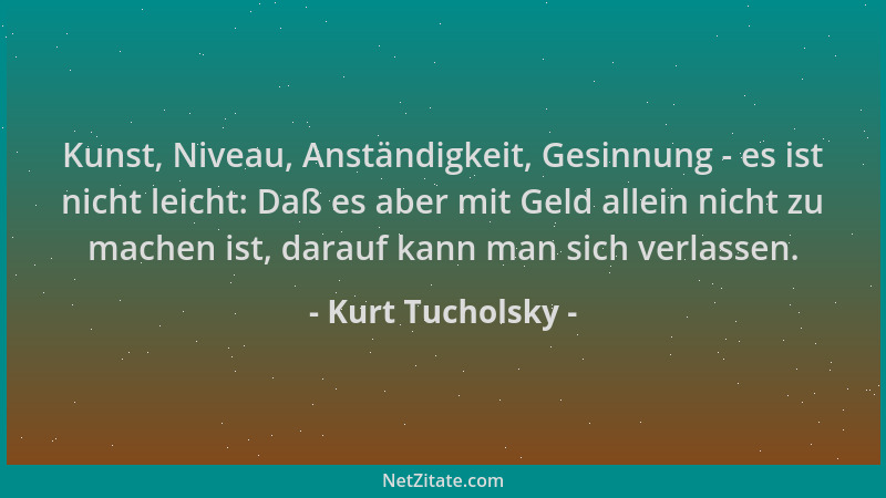 Kurt Tucholsky - Kunst, Niveau, Anständigkeit, Gesinnung - es ist nicht leicht: Daß es aber mit Geld allein nicht zu machen...