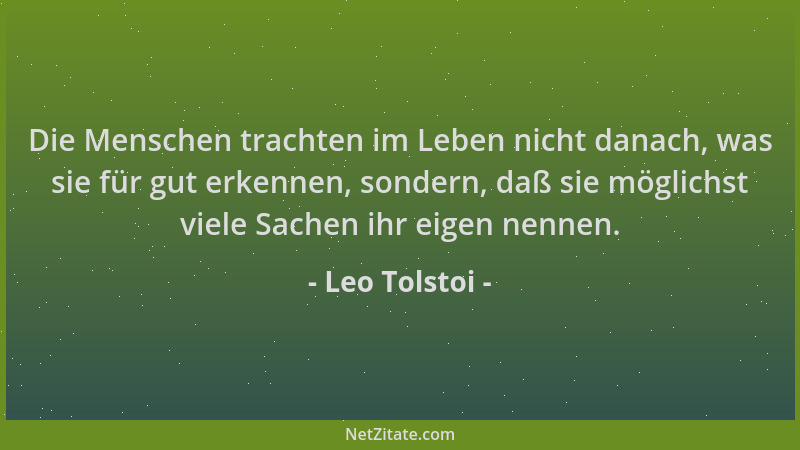Leo Tolstoi - Die Menschen trachten im Leben nicht danach, was sie für gut erkennen, sondern, daß sie möglichst viele Sache...
