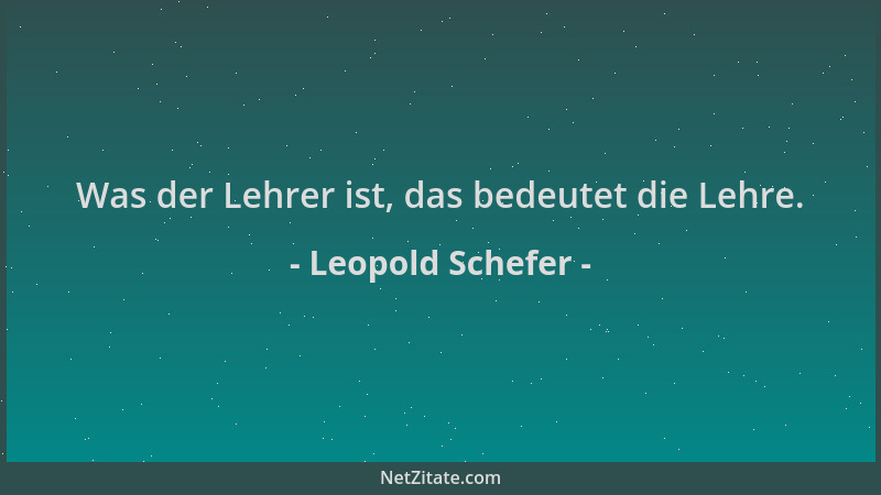 Leopold Schefer - Was der Lehrer ist, das bedeutet die Lehre....