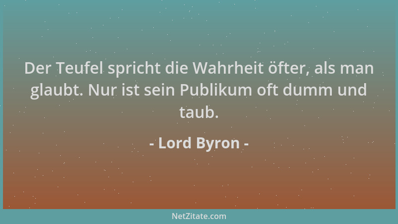 Lord Byron - Der Teufel spricht die Wahrheit öfter, als man glaubt. Nur ist sein Publikum oft dumm und taub....