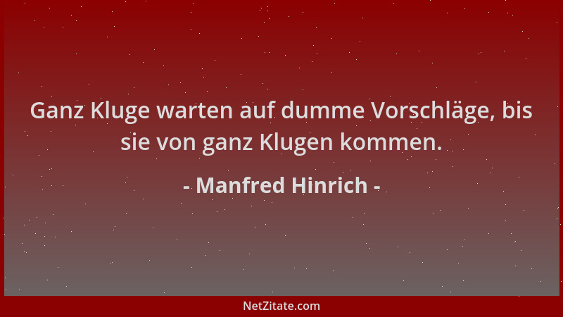 Manfred Hinrich - Ganz Kluge warten auf dumme Vorschläge, bis sie von ganz Klugen kommen....